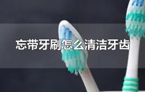忘带牙刷怎么清洁牙齿