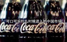 可口可乐什么时候进入的中国市场
