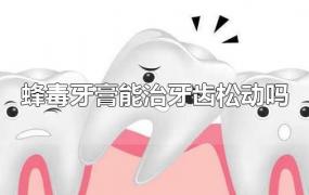 蜂毒牙膏能治牙齿松动吗