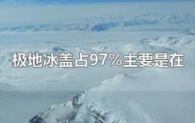 极地冰盖占97%主要是在