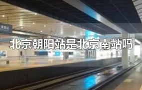 北京朝阳站是北京南站吗