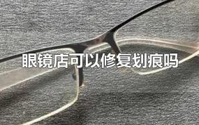眼镜店可以修复划痕吗