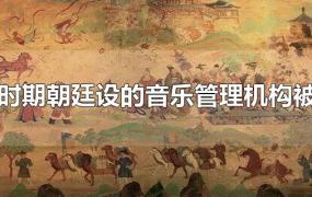 秦汉时期朝廷设的音乐管理机构被称为