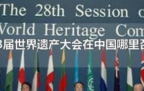 第28届世界遗产大会在中国哪里召开?