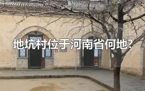 地坑村位于河南省何地?