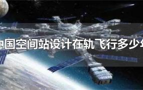 中国空间站设计在轨飞行多少年
