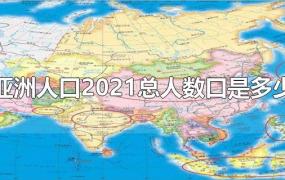 亚洲人口2021总人数口是多少
