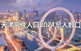 天津常住人口2021总人数口