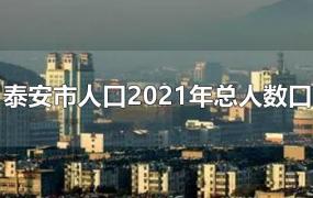 泰安市人口2021年总人数口