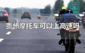 贵州摩托车可以上高速吗