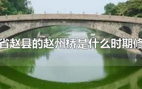 河北省赵县的赵州桥是什么时期修建的