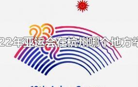 2022年亚运会在杭州哪个地方举行