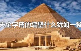 埃及胡夫金字塔的墙壁什么犹如一整块石头