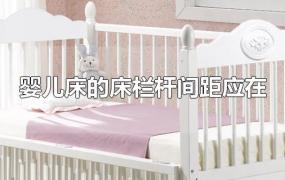 婴儿床的床栏杆间距应在