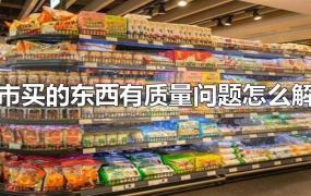 超市买的东西有质量问题怎么解决
