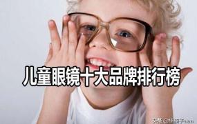 墨镜品牌排行,儿童眼镜十大品牌排行榜？