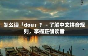 怎么读「dou」？ - 了解中文拼音规则，掌握正确读音