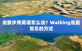 去散步用英语怎么说？Walking是最常见的方式
