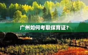 广州如何考取保育证？