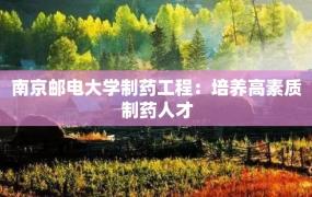 南京邮电大学制药工程：培养高素质制药人才