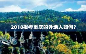2018报考重庆的外地人如何？
