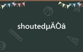 shouted的意思中文翻译(Shouted的意思!)
