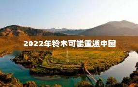 2022年铃木可能重返中国
