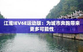 江淮IEV6E运动版：为城市奔跑带来更多可能性