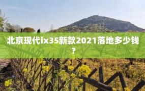 北京现代ix35新款2021落地多少钱？