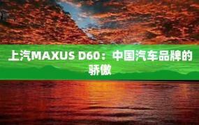 上汽MAXUS D60：中国汽车品牌的骄傲