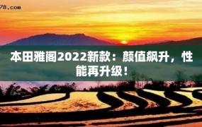 本田雅阁2022新款：颜值飙升，性能再升级！