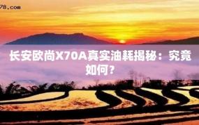 长安欧尚X70A真实油耗揭秘：究竟如何？