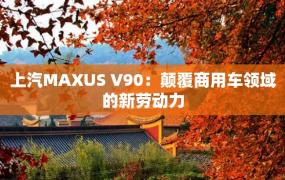 上汽MAXUS V90：颠覆商用车领域的新劳动力