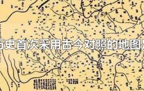 中国历史首次采用古今对照的地图是什么(中国历史上首次采用古今对照的地图是什么)