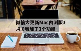 微信大更新Mac内测版3.4.0增加了3个功能