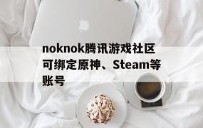 noknok腾讯游戏社区可绑定原神、Steam等账号