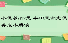 小保养617元 丰田亚洲龙保养成本解读