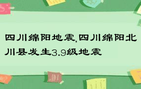 四川绵阳地震,四川绵阳北川县发生3.9级地震