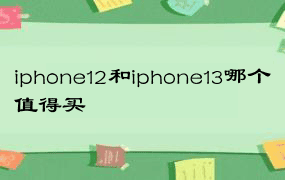 iphone12和iphone13哪个值得买