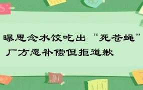 曝思念水饺吃出“死苍蝇” 厂方愿补偿但拒道歉