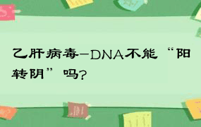 乙肝病毒-DNA不能“阳转阴”吗?