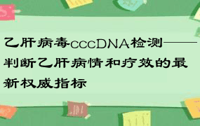 乙肝病毒cccDNA检测——判断乙肝病情和疗效的最新权威指标