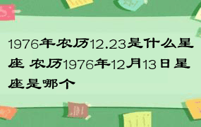 1976年农历12.23是什么星座 农历1976年12月13日星座是哪个