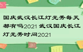 国庆武汉长江灯光秀每天都有吗2021 武汉国庆长江灯光秀时间2021