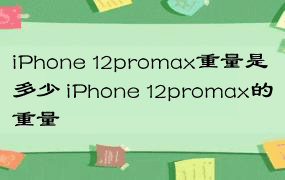 iPhone 12promax重量是多少 iPhone 12promax的重量