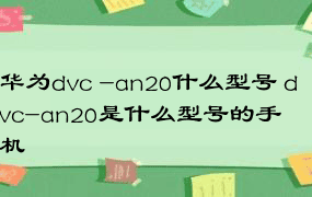 华为dvc -an20什么型号 dvc-an20是什么型号的手机