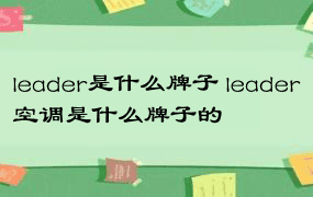 leader是什么牌子 leader空调是什么牌子的