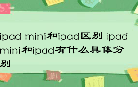 ipad mini和ipad区别 ipad mini和ipad有什么具体分别