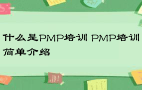 什么是PMP培训 PMP培训简单介绍