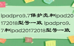 ipadpro9.7保护壳和ipad20172018型号一致 ipadpro9.7和ipad20172018型号一致